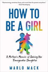 How to Be a Girl: A Mother's Memoir of Raising Her Transgender Daughter