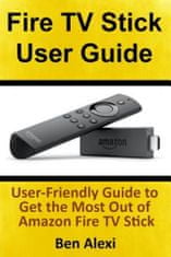 Fire TV Stick User Guide: User-Friendly Guide to Get the Most Out of Amazon Fire TV Stick