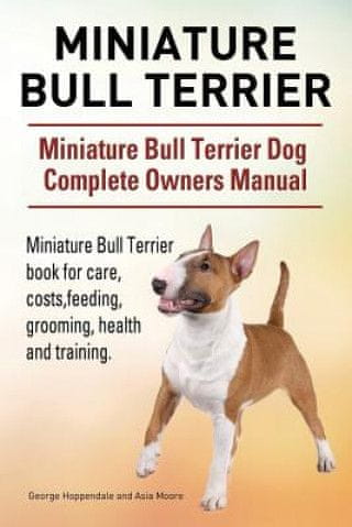 Miniature Bull Terrier. Miniature Bull Terrier Dog Complete Owners Manual. Miniature Bull Terrier book for care, costs, feeding, grooming, health and