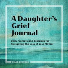 A Daughter's Grief Journal: Daily Prompts and Exercises for Navigating the Loss of Your Mother