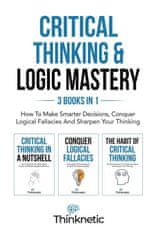Critical Thinking & Logic Mastery - 3 Books In 1