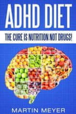 ADHD Diet: The Cure Is Nutrition Not Drugs (For: Children, Adult ADD, Marriage,