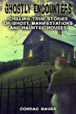 Ghostly Encounters: Chilling True Stories of Ghost Manifestations and Haunted Houses