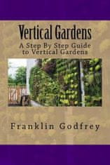Vertical Gardens: A Step By Step Guide to Vertical Gardens