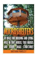 Microshelters: 30 Ideas For Building and Living Well In Tiny Houses, Tree Houses and Other Small Structures: (Tiny House Living, Tiny