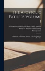The Apostolic Fathers Volume 1: I. Clement. II. Clement. Ignatius. Polycarp. Didache. Barnabas