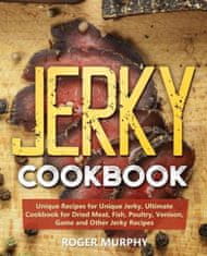 Jerky Cookbook: Unique Recipes for Unique Jerky, Ultimate Cookbook for Dried Meat, Fish, Poultry, Venison, Game and Other Jerky Recipe