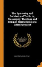 Symmetry and Solidarity of Truth; Or, Philosophy, Theology and Religion Harmonious and Interdependent