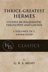 Thrice-Greatest Hermes: Studies in Hellenistic Theosophy and Gnosis [3 volumes in 1, unabridged]