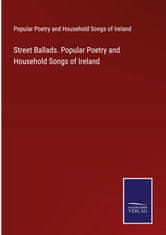 Street Ballads. Popular Poetry and Household Songs of Ireland