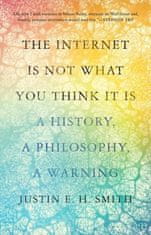 The Internet Is Not What You Think It Is – A History, a Philosophy, a Warning