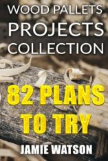Wood Pallets Projects Collection: 82 Plans to Try: (Woodworking Plans, Woodworking Projects)