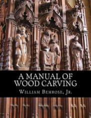 A Manual of Wood Carving: Practical Instruction for Learners of the Art of Wood Carving