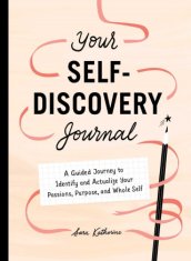 Your Self-Discovery Journal: A Guided Journey to Identify and Actualize Your Passions, Purpose, and Whole Self