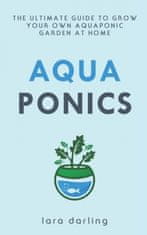 Aquaponics: The Ultimate Guide to Grow your own Aquaponic Garden at Home: Fruit, Vegetable, Herbs.