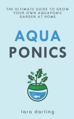 Aquaponics: The Ultimate Guide to Grow your own Aquaponic Garden at Home: Fruit, Vegetable, Herbs.