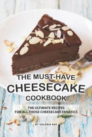 The Must-Have Cheesecake Cookbook: The Ultimate Recipes for All Those Cheesecake Fanatics
