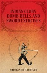 Indian Clubs, Dumb-Bells, and Sword Exercises