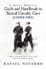 A Police Officers Guide and Handbook to Tactical Casualty Care (Under Fire): First Aid and Self First Aid for Law Enforcement