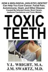 Toxic Teeth: How a Biological (Holistic) Dentist Can Help You Cure Cancer, Facial Pain, Autoimmune, Heart, and Other Disease Caused By Infected Gums,