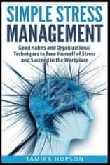 Simple Stress Management: Good Habits and Organizational Techniques to Free Yourself of Stress and Succeed in the Workplace