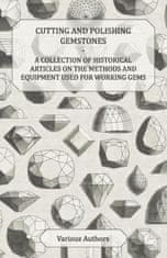 Cutting and Polishing Gemstones - A Collection of Historical Articles on the Methods and Equipment Used for Working Gems