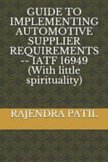 Guide to Implementing Automotive Supplier Requirements -- Iatf 16949 (with Little Spirituality)