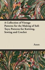 Collection of Vintage Patterns for the Making of Soft Toys; Patterns for Knitting, Sewing and Crochet