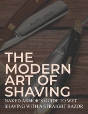 The Modern Art Of Shaving: Naked Armor's Guide To Wet Shaving With A Straight Razor