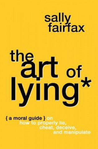 The Art of Lying: A Moral Guide on How to Properly Lie, Cheat, Deceive, and Manipulate