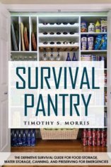 Survival Pantry: The Definitive Survival Guide for Food Storage, Water Storage, Canning, and Preserving for Emergencies