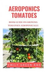 Aeroponics Tomatoes: Book guide on growing tomatoes aeroponically