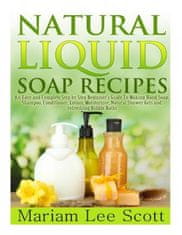 Natural Liquid Soap Recipes: An Easy and Complete Step by Step Beginners Guide To Making Hand Soap, Shampoo, Conditioner, Lotion, Moisturizer, Natu
