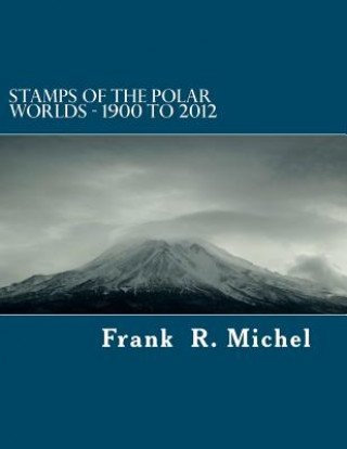 Stamps of the Polar Worlds - 1900 to 2012: A study of the Polar Regions of the world and their relationships to the human condition of our planet.