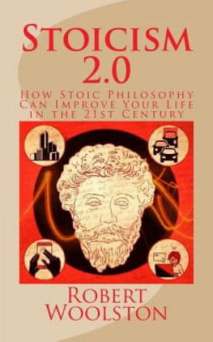 Stoicism 2.0: How Stoic Philosophy Can Improve Your Life in the 21st Century