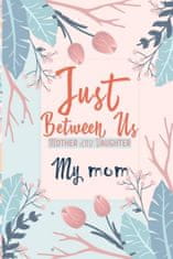 Just Between Us My Mom: An Activity Journal for Teen Girls and Moms, Diary for Tween Girls Just Between Us: Mother & Daughter Journal With 129