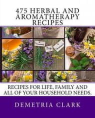 475 Herbal and Aromatherapy Recipes: Recipes for life, family and all of your household needs.