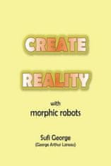 Create Reality with Morphic Robots: A No-Nonsense Scientific Basis