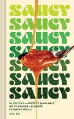 Saucy: 50 Recipes for Drizzly, Dunk-Able, Go-To Sauces to Elevate Everyday Meals