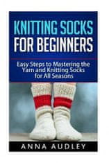 Knitting Socks for Beginners: Easy Steps to Mastering the Yarn and Knitting Socks for All Seasons