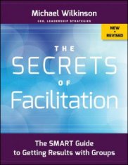 Secrets of Facilitation - The SMART Guide to Getting Results with Groups, New and Revised