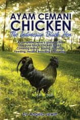 AyaAyam Cemani Chicken - the Indonesian Black Hen. A Complete Owner's Guide to This Rare Pure Black Chicken Breed. Covering History, Buying, Housing,