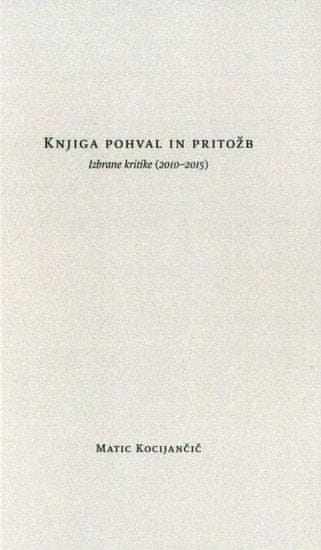 Matic Kocijančič: Knjiga pohval in pritožb: Izbrane kritike (2010-2015)