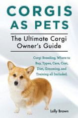 Corgis as Pets: Corgi Breeding, Where to Buy, Types, Care, Cost, Diet, Grooming, and Training All Included. the Ultimate Corgi Owner's