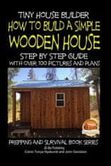 Tiny House Builder - How to Build a Simple Wooden House - Step By Step Guide With Over 100 Pictures and Plans