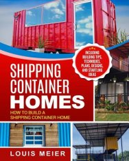 Shipping Container Homes: How to Build a Shipping Container Home - Including Building Tips, Techniques, Plans, Designs, and Startling Ideas