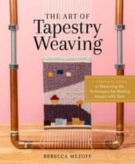 Art of Tapestry Weaving: A Complete Guide to Mastering the Techniques for Making Images with Yarn