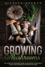 Growing Mushrooms: The Complete Grower's Guide to Becoming a Mushroom Expert and Starting Cultivation at Home